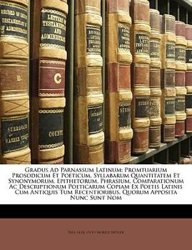 Paperback Gradus Ad Parnassum Latinum: Promtuarium Prosodicum Et Poeticum, Syllabarum Quantitatem Et Synonymorum, Epithetorum, Phrasium, Comparationum Ac Des [Latin] Book