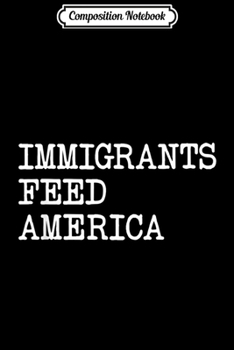 Composition Notebook: Immigrants Feed America - Pro Immigration Message  Journal/Notebook Blank Lined Ruled 6x9 100 Pages