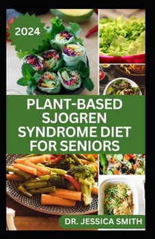 PLANT-BASED SJOGREN SYNDROME DIET FOR SENIORS: A Vegetarian Eating Guide with Recipes to Help Older Adults Reduce Inflammation and Prevent This Disease