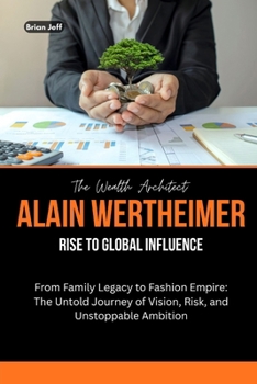 Paperback The Wealth Architect: Alain Wertheimer Rise to Global Influence: From Family Legacy to Fashion Empire: The Untold Journey of Vision, Risk, and Unstopp Book