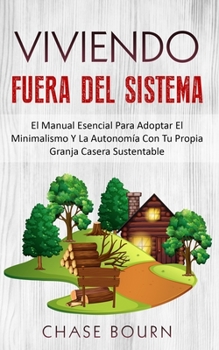 Paperback Viviendo Fuera Del Sistema: El Manual Esencial Para Adoptar El Minimalismo Y La Autonomía Con Tu Propia Granja Casera Sustentable [Spanish] Book