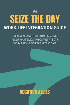Paperback The Seize the Day Work-Life Integration Guide: Implement a System for Integrating All of What's Most Important at Both Work & Home Over the Next 90 Da Book