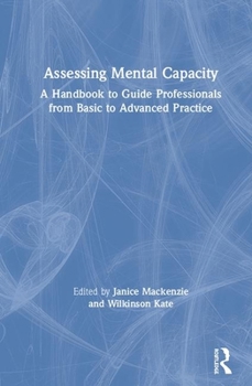 Hardcover Assessing Mental Capacity: A Handbook to Guide Professionals from Basic to Advanced Practice Book