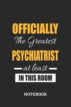Officially the Greatest Psychiatrist at least in this room Notebook: 6x9 inches - 110 ruled, lined pages • Greatest Passionate Office Job Journal Utility • Gift, Present Idea