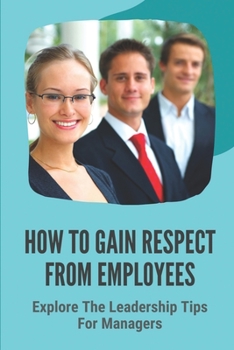 Paperback How To Gain Respect From Employees: Explore The Leadership Tips For Managers: Leading A Team Book