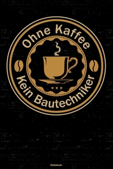Ohne Kaffee kein Bautechniker Notizbuch: Bautechniker Journal DIN A5 liniert 120 Seiten Geschenk (German Edition)