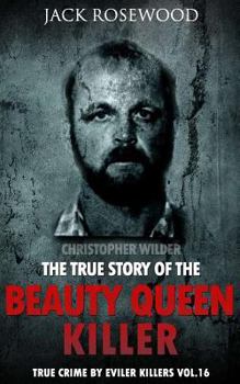Christopher Wilder: The True Story of The Beauty Queen Killer - Book #16 of the True Crime by Evil Killers