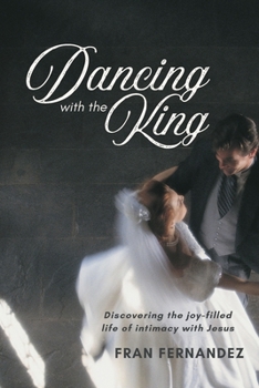 Paperback Dancing with the King: Discovering the joy-filled life of intimacy with Jesus Book