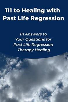 Paperback 111 to Healing with Past Life Regression: 111 Answers to Your Questions for Past Life Regression Therapy Healing Book