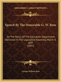 Hardcover Speech By The Honorable G. W. Ross: On The Policy Of The Education Department, Delivered In The Legislative Assembly, March 4, 1897 (1897) Book