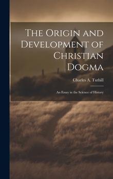 Hardcover The Origin and Development of Christian Dogma: An Essay in the Science of History Book