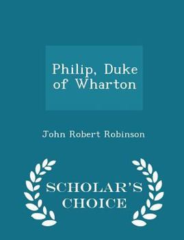 Paperback Philip, Duke of Wharton - Scholar's Choice Edition Book