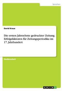 Paperback Die ersten Jahrzehnte gedruckter Zeitung. Erfolgsfaktoren für Zeitungsperiodika im 17. Jahrhundert [German] Book