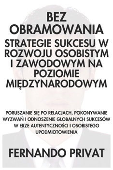 BEZ OBRAMOWANIA STRATEGIE SUKCESU W ROZWOJU OSOBISTYM I ZAWODOWYM NA POZIOMIE MIEDZYNARODOWYM: PORUSZANIE SIE PO RELACJACH, POKONYWANIE WYZWAN I ... I OSOBISTEGO UPODMIOTOWIENIA (Polish Edition)