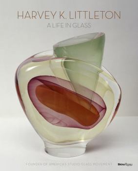 Hardcover Harvey K. Littleton: A Life in Glass: Founder of America's Studio Glass Movement Book