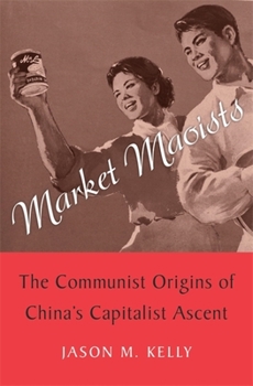 Hardcover Market Maoists: The Communist Origins of China's Capitalist Ascent Book