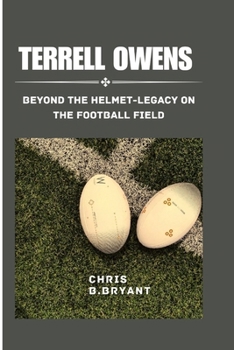 Terrell Owens: Beyond the Helmet- Legacy on the Football Field