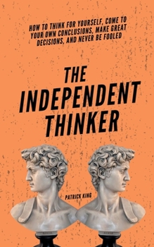Paperback The Independent Thinker: How to Think for Yourself, Come to Your Own Conclusions, Make Great Decisions, and Never Be Fooled Book