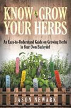 Paperback Know and Grow Your Herbs: An Easy-to-Understand Guide on Growing Herbs in Your Own Backyard Book