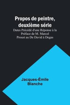Paperback Propos de peintre, deuxième série: Dates Précédé d'une Réponse à la Préface de M. Marcel Proust au De David à Degas Book