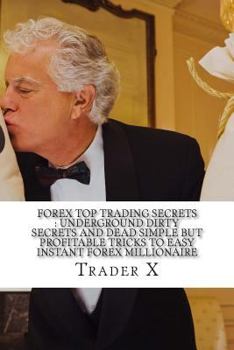 Forex Top Trading Secrets: Underground Dirty Secrets And Dead Simple But Profitable Tricks To Easy Instant Forex Millionaire: Four Hour Forex: Bust The Losing Cycle, Live Anywhere, Join The New Rich