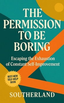 The Permission to Be Boring: Escaping the Exhaustion of Constant Self-Improvement