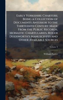 Hardcover Early Yorkshire Charters; Being a Collection of Documents Anterior to the Thirteenth Century Made From the Public Records, Monastic Chartularies, Roge Book