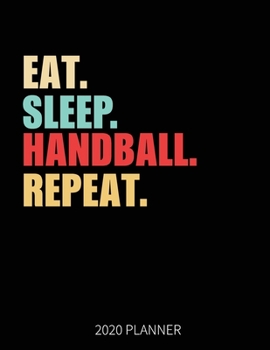 Eat Sleep Handball Repeat 2020 Planner: Handball Player Weekly Planner Includes Daily Planner & Monthly Overview | Personal Organizer With 2020 Calendar | 8.5x11 Inch White Paper