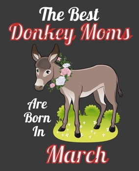 The Best Donkey Moms Are Born In March: This Awesome Donkey Notebook Journal Cute Themed Gift Idea For Donkey Lover, Farmer, Rancher. Make it as ... Aunt Sisters. To Use in School Home or Office
