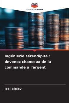 Ingénierie sérendipité: devenez chanceux de la commande à l'argent (French Edition)