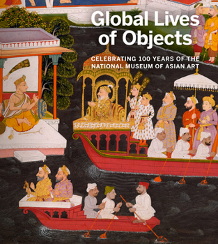 Paperback Global Lives of Objects: Celebrating 100 Years of the National Museum of Asian Art Book