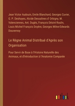 Paperback Le Règne Animal Distribué d'Après son Organisation: Pour Servir de Base à l'Histoire Naturelle des Animaux, et d'Introduction à l'Anatomie Comparée [French] Book