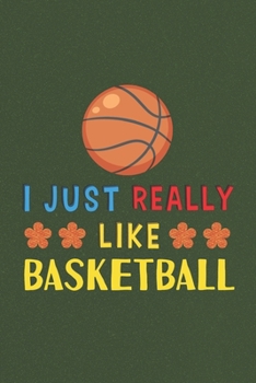 I Just Really Like Basketball: Basketball Lovers Men Women Girls Boys Funny Gifts Journal Lined Notebook 6x9 120 Pages