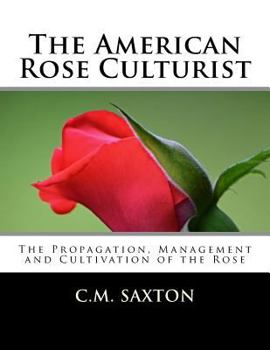 The American Rose Culturist : The Propagation, Management and Cultivation of the Rose