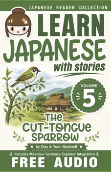Learn Japanese with Stories Volume 5: The Cut-Tongue Sparrow + Audio Download: The Easy Way to Read, Listen, and Learn from Japanese Folklore, Tales, and Stories - Book #5 of the Learn Japanese with Stories
