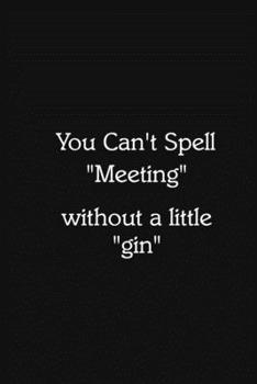 You Can’t Spell “Meeting” without a little “gin” Notebook: Lined Journal, 120 Pages, 6 x 9, Funny Office Manager Gag Gift, Black Matte Finish (You Can’t Spell “Meeting” without a little “gin” Journal)