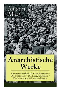 Paperback Anarchistische Werke: Die freie Gesellschaft + Die Anarchie + Die Gottespest + Die Eigentumsbestie + Der kommunistische Anarchismus: Die Pri Book