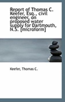 Report of Thomas C Keefer, Esq , Civil Engineer, on Proposed Water Supply for Dartmouth, N S [Micr