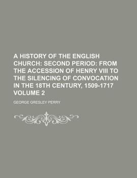 Paperback A History of the English Church Volume 2; Second Period from the Accession of Henry VIII to the Silencing of Convocation in the 18th Century, 1509-171 Book