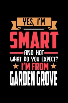 Yes, I'm Smart And Hot What Do You Except I'm From Garden Grove: Dot Grid 6x9 Dotted Bullet Journal and Notebook and gift for proud Garden Grove patriots