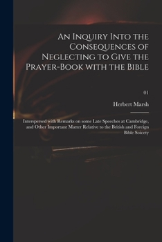 Paperback An Inquiry Into the Consequences of Neglecting to Give the Prayer-book With the Bible: Interspersed With Remarks on Some Late Speeches at Cambridge, a Book