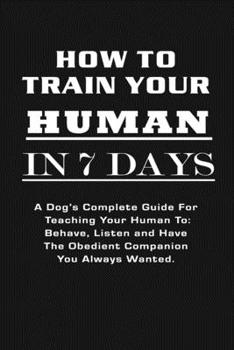How To Train Your Human In 7 Days: Funny Dog Journal Notebook, 6 x 9 Inches,120 Lined Writing Pages, Matte Finish