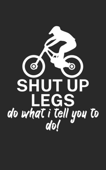 Shut up legs Do what I tell you to do: Mountainbike Notizbuch f�r Mountainbiker mit Spruch. 120 Seiten Liniert. Perfektes Geschenk.