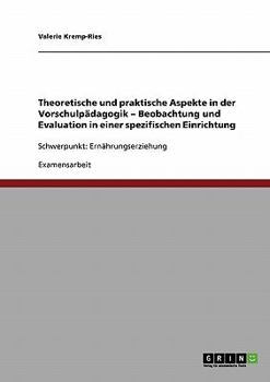 Paperback Theoretische und praktische Aspekte in der Vorschulpädagogik - Beobachtung und Evaluation in einer spezifischen Einrichtung: Schwerpunkt: Ernährungser [German] Book