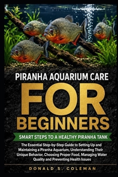 Piranha Aquarium Care for Beginners: The Essential Step-by-Step Guide to Setting Up and Maintaining a Piranha Aquarium, Understanding Their Unique ... Water Quality and Preventing Health Issues