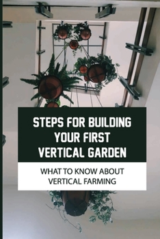 Paperback Steps For Building Your First Vertical Garden: What To Know About Vertical Farming: Vertical Vegetable Gardening Ideas Book