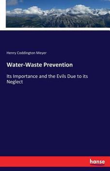 Water Waste Prevention Its Importance and the Evils Due to Its Neglect: With an Account of the Methods Adopted in Various, Cities in Great Britain and the United States