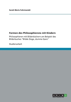 Paperback Formen des Philosophierens mit Kindern: Philosophieren mit Bilderbüchern am Beispiel des Bilderbuches "Blöde Ziege, dumme Gans" [German] Book