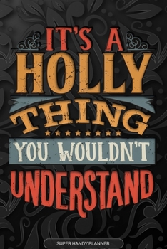 It's A Holly Thing You Wouldn't Understand: Holly Name Planner With Notebook Journal Calendar Personal Goals Password Manager & Much More, Perfect Gift For Holly