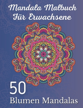 Mandala Malbuch für Erwachsene 50 Blumen Mandalas: Über 50 schöne Mandala-Motive zum Entspannen und Stressabbau (German Edition)